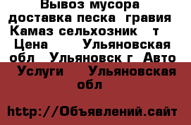 Вывоз мусора, доставка песка, гравия, Камаз-сельхозник 10т. › Цена ­ 1 - Ульяновская обл., Ульяновск г. Авто » Услуги   . Ульяновская обл.